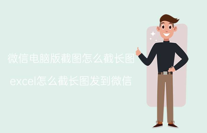 微信电脑版截图怎么截长图 excel怎么截长图发到微信？